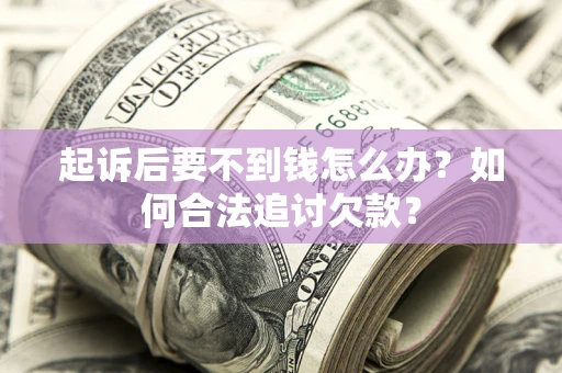 济南起诉后要不到钱怎么办？如何合法追讨欠款？