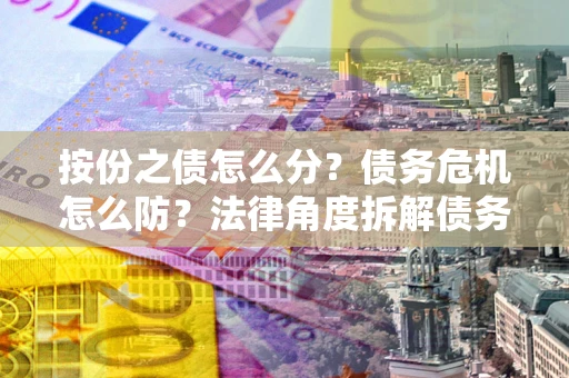 济南按份之债怎么分？债务危机怎么防？法律角度拆解债务分配与风险自保指南