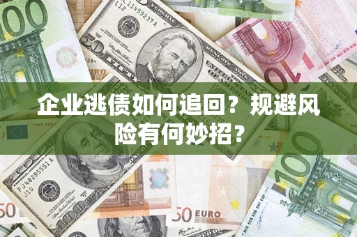 济南企业逃债如何追回？规避风险有何妙招？