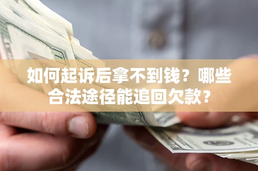 济南如何起诉后拿不到钱？哪些合法途径能追回欠款？