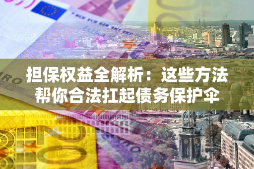 济南担保权益全解析：这些方法帮你合法扛起债务保护伞