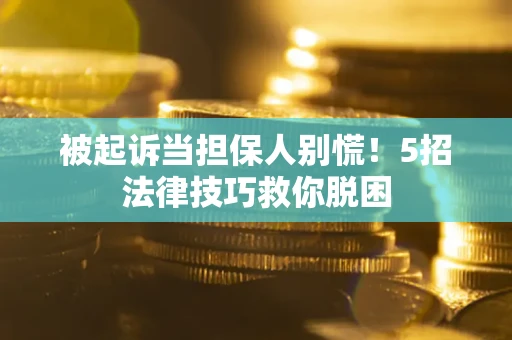 济南被起诉当担保人别慌！5招法律技巧救你脱困