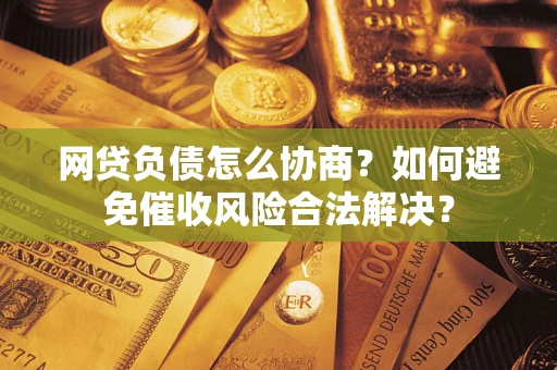 济南网贷负债怎么协商？如何避免催收风险合法解决？