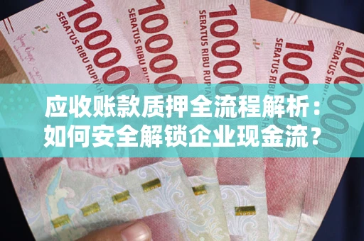 济南应收账款质押全流程解析：如何安全解锁企业现金流？