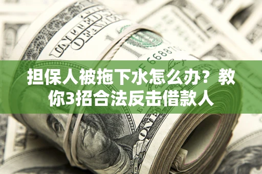 济南担保人被拖下水怎么办？教你3招合法反击借款人