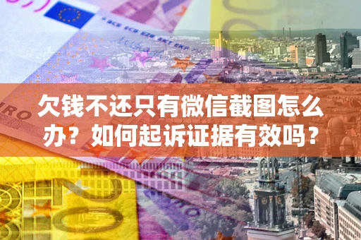 济南欠钱不还只有微信截图怎么办？如何起诉证据有效吗？