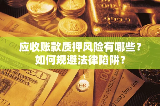 济南应收账款质押风险有哪些？如何规避法律陷阱？