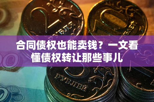 济南合同债权也能卖钱？一文看懂债权转让那些事儿