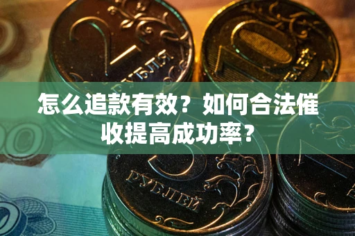济南怎么追款有效？如何合法催收提高成功率？