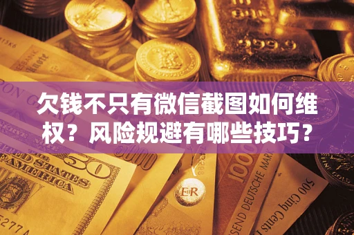 济南欠钱不只有微信截图如何维权？风险规避有哪些技巧？