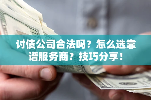 济南讨债公司合法吗？怎么选靠谱服务商？技巧分享！