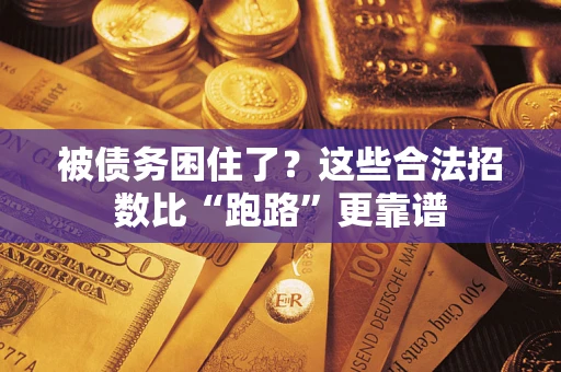 济南被债务困住了？这些合法招数比“跑路”更靠谱