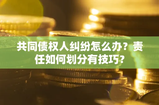 济南共同债权人纠纷怎么办？责任如何划分有技巧？
