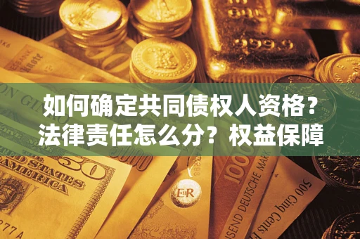 济南如何确定共同债权人资格？法律责任怎么分？权益保障技巧揭秘！