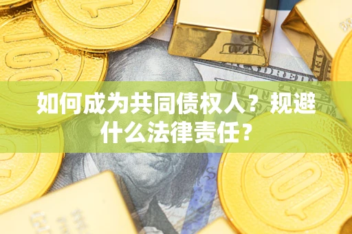 济南如何成为共同债权人？规避什么法律责任？