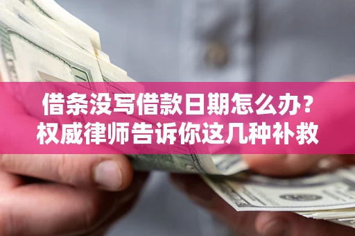 济南借条没写借款日期怎么办？权威律师告诉你这几种补救方法！
