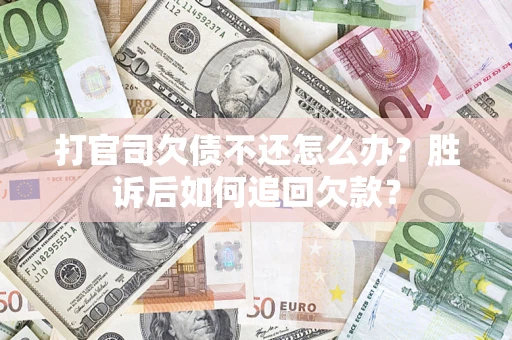 济南打官司欠债不还怎么办？胜诉后如何追回欠款？