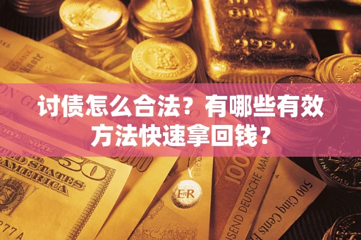 济南讨债怎么合法？有哪些有效方法快速拿回钱？