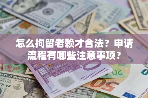 济南怎么拘留老赖才合法？申请流程有哪些注意事项？