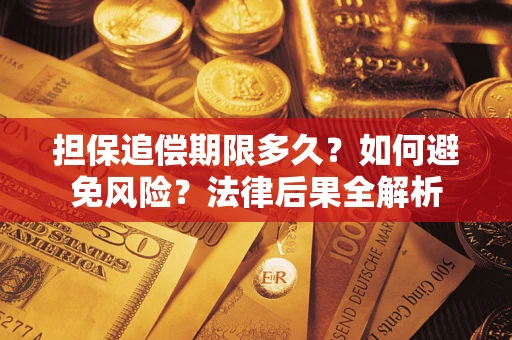 济南担保追偿期限多久？如何避免风险？法律后果全解析
