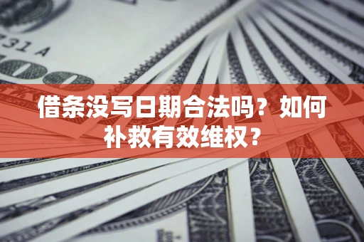 济南借条没写日期合法吗？如何补救有效维权？