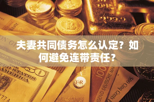 济南夫妻共同债务怎么认定？如何避免连带责任？