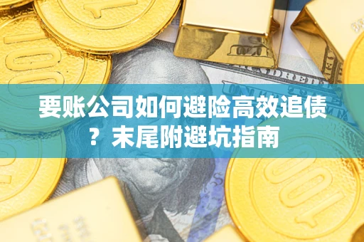 济南要账公司如何避险高效追债？末尾附避坑指南