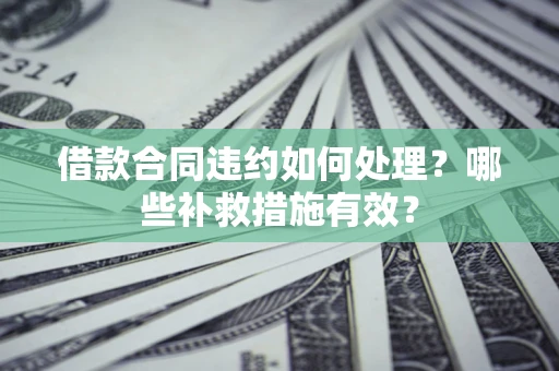 济南借款合同违约如何处理？哪些补救措施有效？