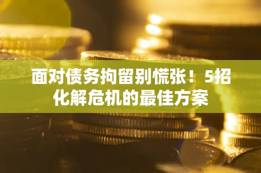 济南面对债务拘留别慌张！5招化解危机的最佳方案