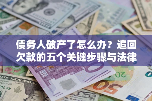 济南债务人破产了怎么办？追回欠款的五个关键步骤与法律策略