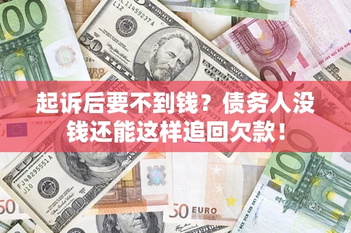 济南起诉后要不到钱？债务人没钱还能这样追回欠款！