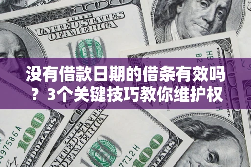 济南没有借款日期的借条有效吗？3个关键技巧教你维护权益