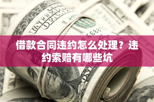 济南借款合同违约怎么处理？违约索赔有哪些坑