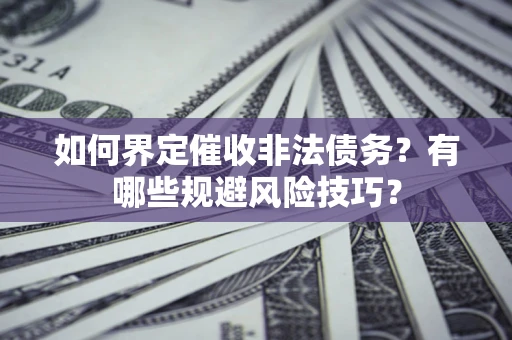 济南如何界定催收非法债务？有哪些规避风险技巧？