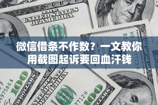 济南微信借条不作数？一文教你用截图起诉要回血汗钱