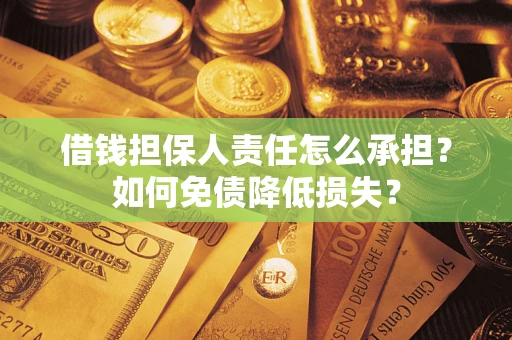 济南借钱担保人责任怎么承担？如何免债降低损失？