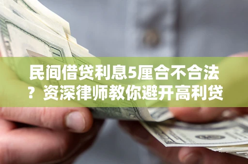济南民间借贷利息5厘合不合法？资深律师教你避开高利贷陷阱