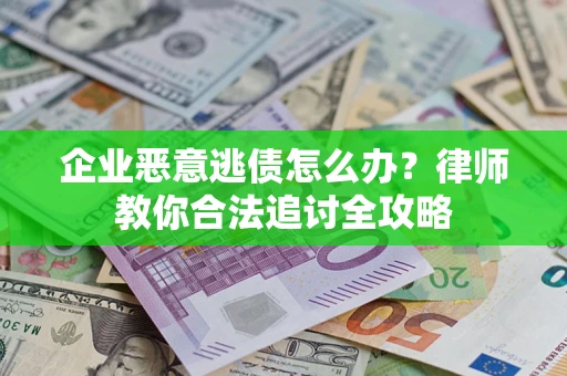 济南企业恶意逃债怎么办？律师教你合法追讨全攻略