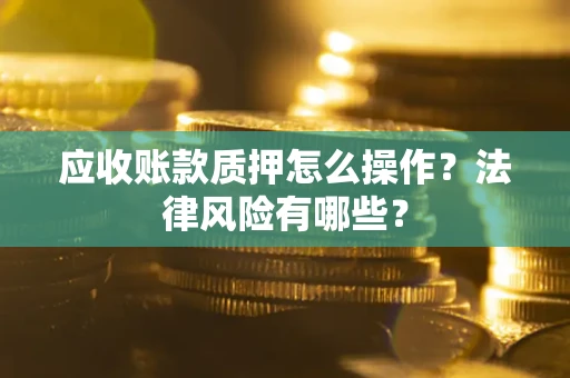 济南应收账款质押怎么操作？法律风险有哪些？