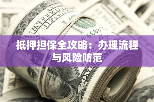 济南抵押担保全攻略：办理流程与风险防范