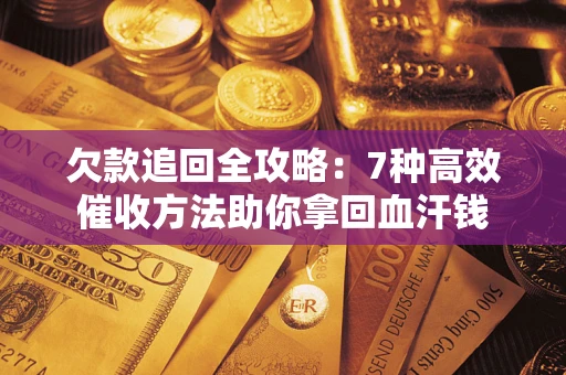济南欠款追回全攻略：7种高效催收方法助你拿回血汗钱
