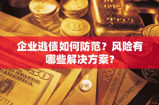 济南企业逃债如何防范？风险有哪些解决方案？
