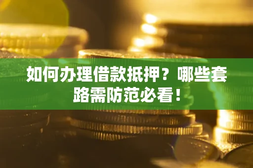 济南如何办理借款抵押？哪些套路需防范必看！