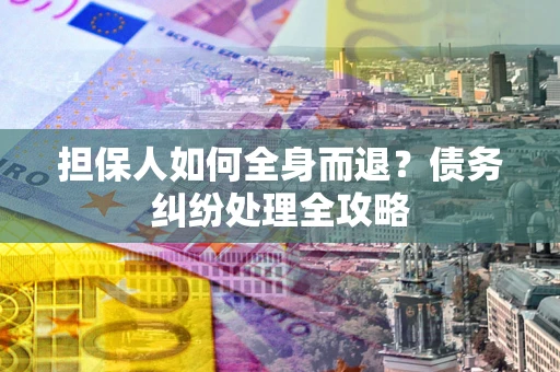 济南担保人如何全身而退？债务纠纷处理全攻略