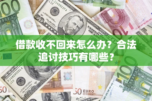 济南借款收不回来怎么办？合法追讨技巧有哪些？