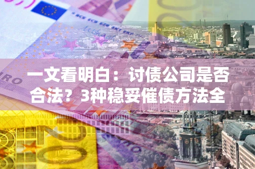 济南一文看明白：讨债公司是否合法？3种稳妥催债方法全解析