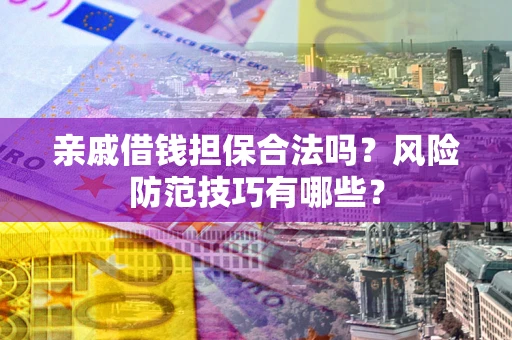 济南亲戚借钱担保合法吗？风险防范技巧有哪些？