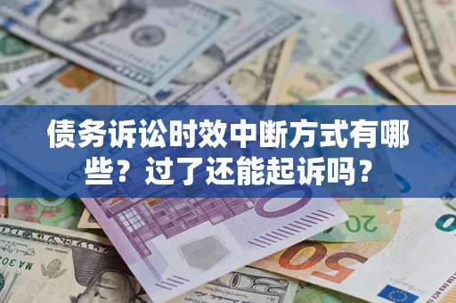 济南债务诉讼时效中断方式有哪些？过了还能起诉吗？