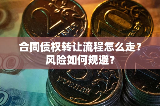 济南合同债权转让流程怎么走？风险如何规避？