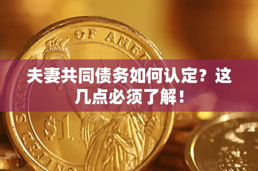 济南夫妻共同债务如何认定？这几点必须了解！